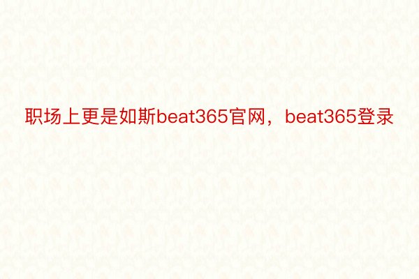 职场上更是如斯beat365官网，beat365登录