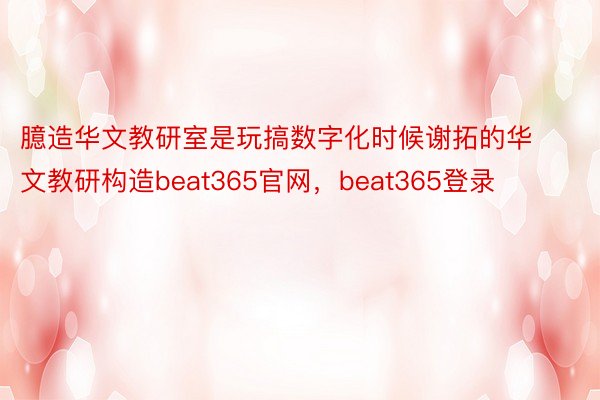 臆造华文教研室是玩搞数字化时候谢拓的华文教研构造beat365官网，beat365登录
