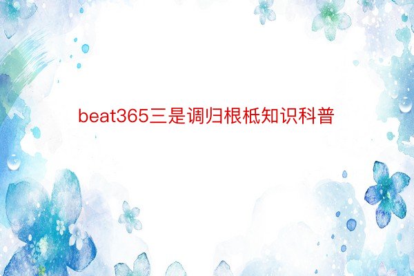 beat365三是调归根柢知识科普