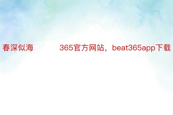 春深似海 ​​​365官方网站，beat365app下载