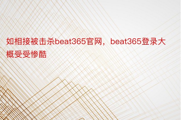 如相接被击杀beat365官网，beat365登录大概受受惨酷