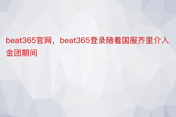 beat365官网，beat365登录随着国服齐里介入金团期间