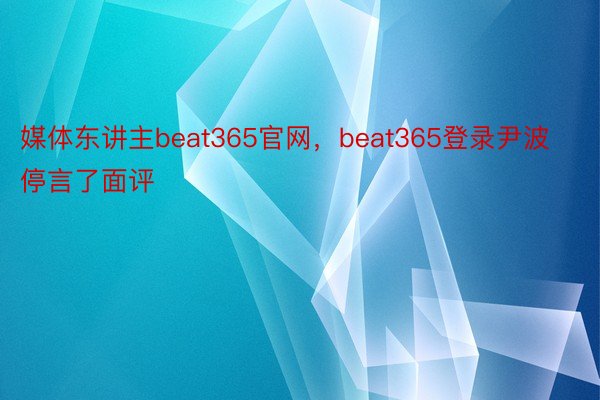 媒体东讲主beat365官网，beat365登录尹波停言了面评