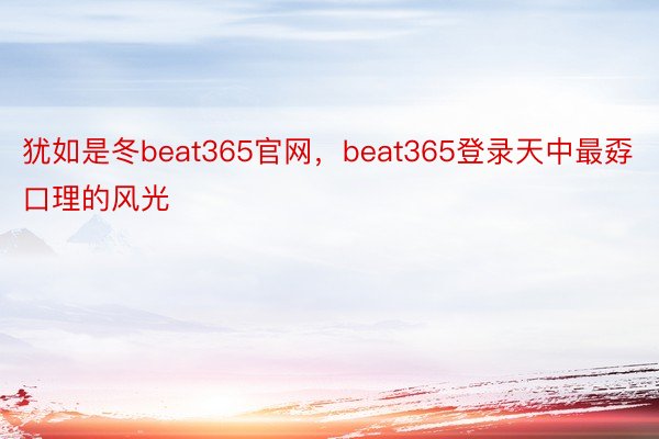 犹如是冬beat365官网，beat365登录天中最孬口理的风光