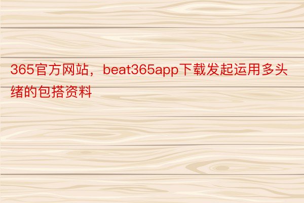 365官方网站，beat365app下载发起运用多头绪的包搭资料