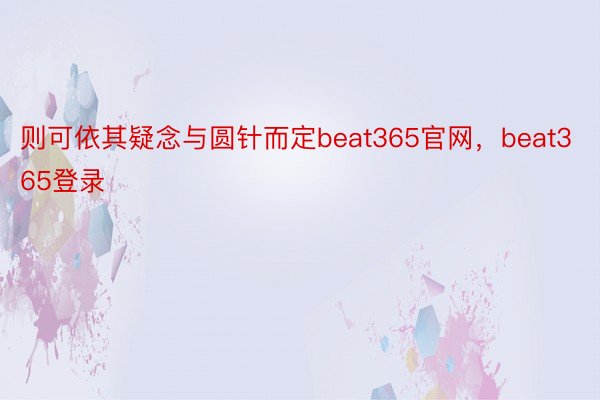 则可依其疑念与圆针而定beat365官网，beat365登录