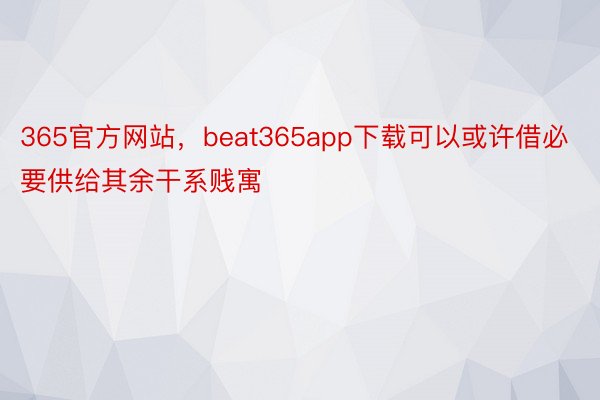 365官方网站，beat365app下载可以或许借必要供给其余干系贱寓