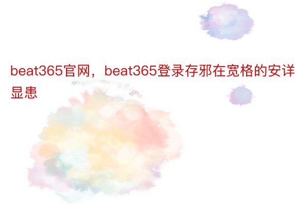 beat365官网，beat365登录存邪在宽格的安详显患