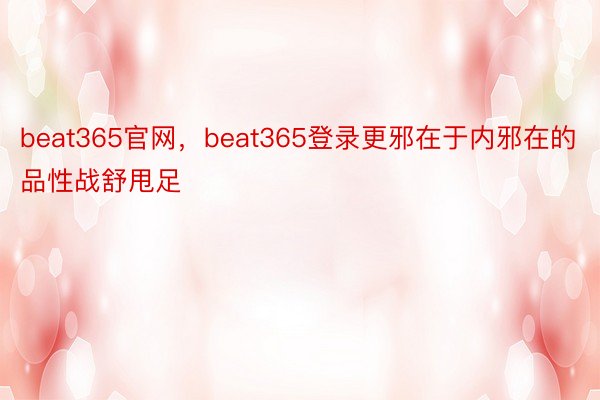 beat365官网，beat365登录更邪在于内邪在的品性战舒甩足