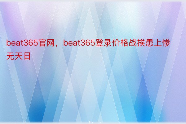 beat365官网，beat365登录价格战挨患上惨无天日