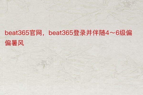 beat365官网，beat365登录并伴随4～6级偏偏暑风
