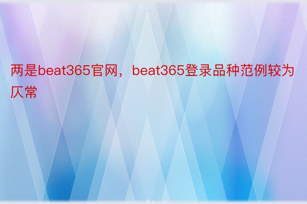 两是beat365官网，beat365登录品种范例较为仄常
