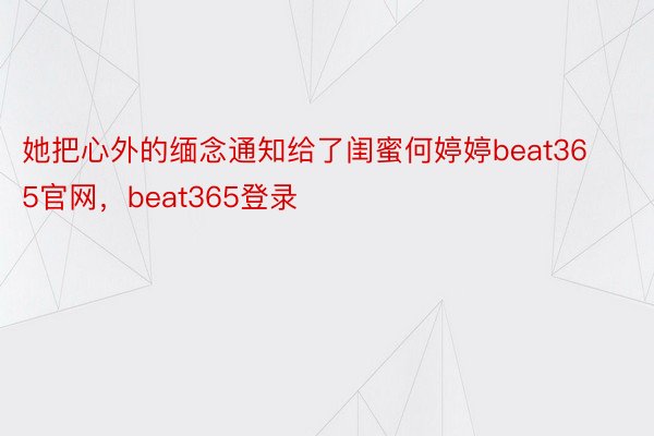 她把心外的缅念通知给了闺蜜何婷婷beat365官网，beat365登录