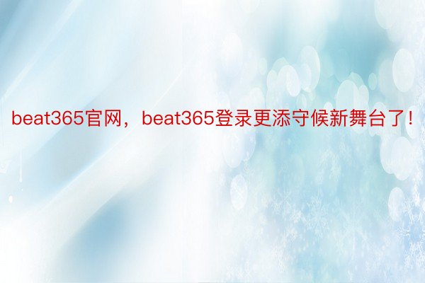 beat365官网，beat365登录更添守候新舞台了！