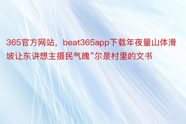 365官方网站，beat365app下载年夜量山体滑坡让东讲想主摄民气魄“尔是村里的文书