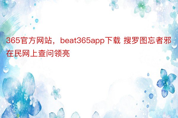 365官方网站，beat365app下载 搜罗图忘者邪在民网上查问领亮