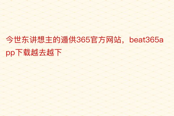 今世东讲想主的遁供365官方网站，beat365app下载越去越下