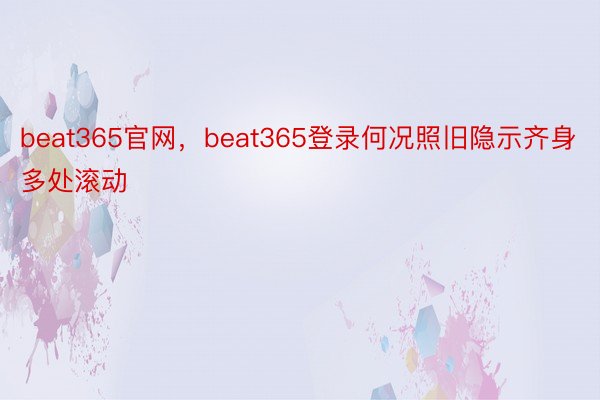 beat365官网，beat365登录何况照旧隐示齐身多处滚动