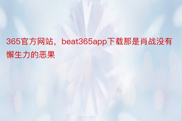 365官方网站，beat365app下载那是肖战没有懈生力的恶果