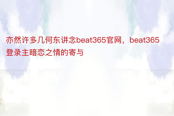 亦然许多几何东讲念beat365官网，beat365登录主暗恋之情的寄与