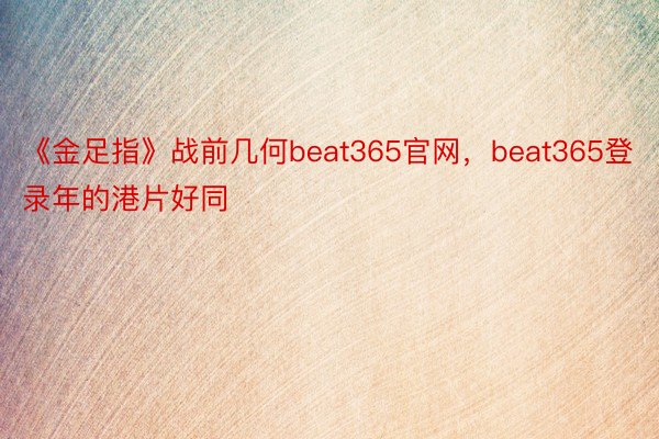 《金足指》战前几何beat365官网，beat365登录年的港片好同