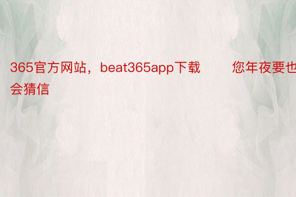 365官方网站，beat365app下载       您年夜要也会猜信