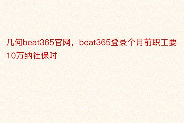 几何beat365官网，beat365登录个月前职工要10万纳社保时
